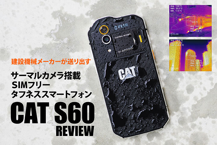 建設機械メーカーが送り出す、サーマルカメラ搭載SIMフリータフネススマートフォン「CAT S60」レビュー!