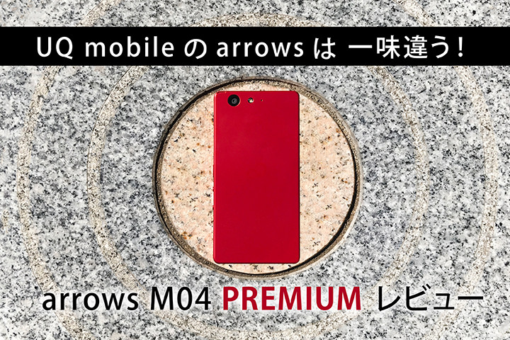 UQ mobileのarrowsは一味違う!スペックが強化された「arrows M04 PREMIUM」レビュー