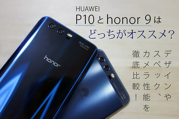 HUAWEI P10とhonor 9はどっちがオススメ?デザインやスペック、カメラ性能を徹底比較!