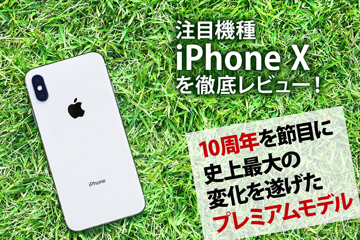 注目機種「iPhone X」を徹底レビュー!10周年を節目に史上最大の変化を遂げたプレミアムモデル