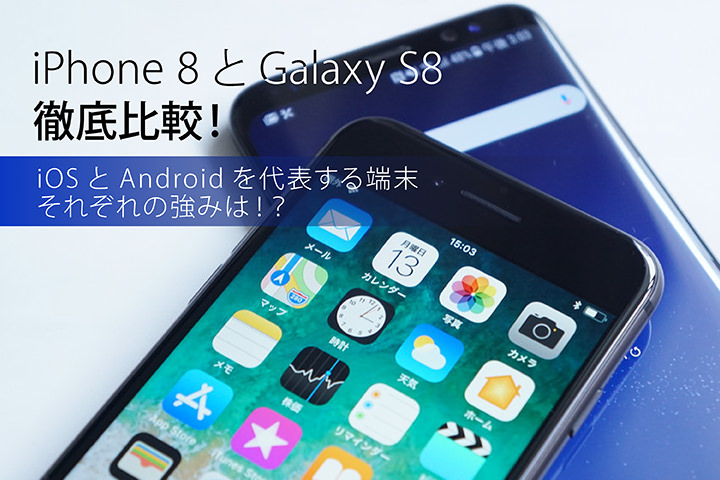 iPhone 8とGalaxy S8を徹底比較!iOSとAndroidを代表するモデル、それぞれの強みは!?