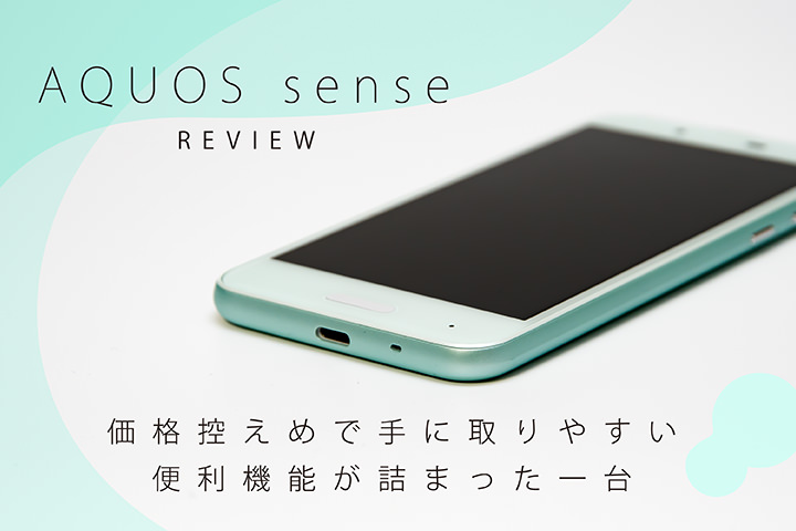 「AQUOS sense」レビュー。価格控えめで手に取りやすい便利機能が詰まった一台
