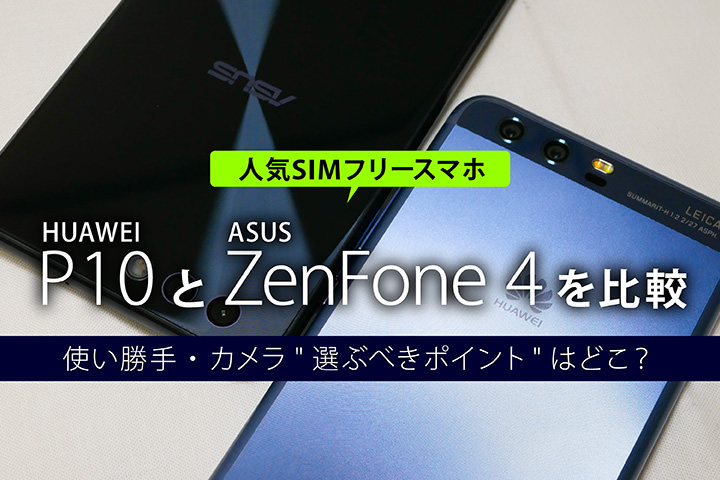 人気SIMフリースマホ「HUAWEI P10」と「ASUS ZenFone 4」を比較!使い勝手・カメラ
