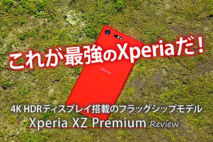 これが最強のXperiaだ!4K HDRディスプレイ搭載のフラッグシップモデル「Xperia XZ Premium」レビュー