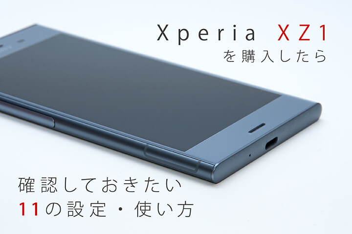 Xperia XZ1を購入したら確認しておきたい11の設定・使い方