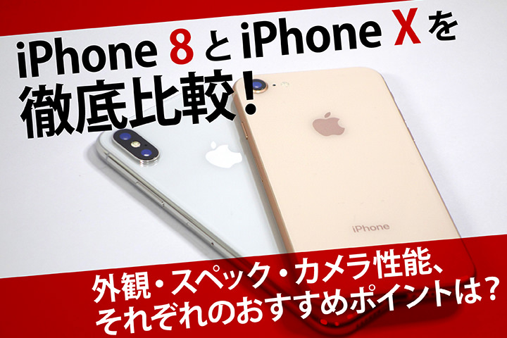 iPhone 8とiPhone Xを徹底比較!外観・スペック・カメラ性能、それぞれのおすすめポイントは?