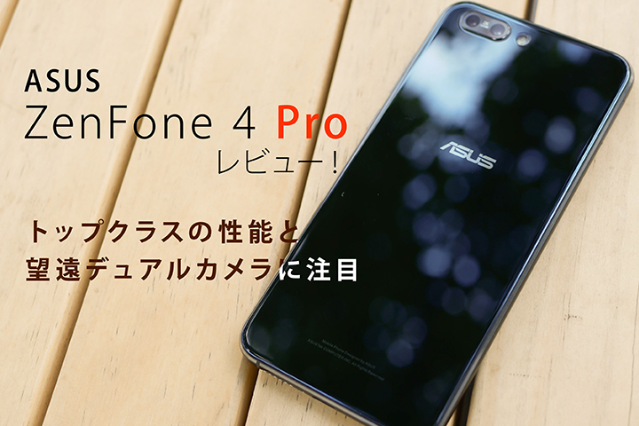 ASUS「ZenFone 4 Pro」レビュー!トップクラスの性能と望遠デュアルカメラに注目