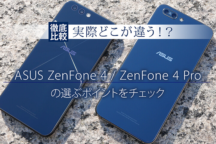 【徹底比較】実際どこが違う!? ASUS ZenFone 4 ZenFone 4 Proの選ぶポイントをチェック