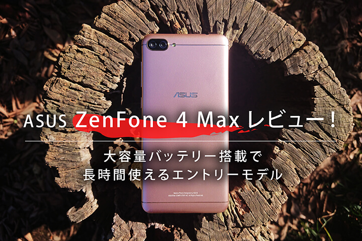 ASUS ZenFone 4 Maxレビュー!大容量バッテリー搭載で長時間使えるエントリーモデル