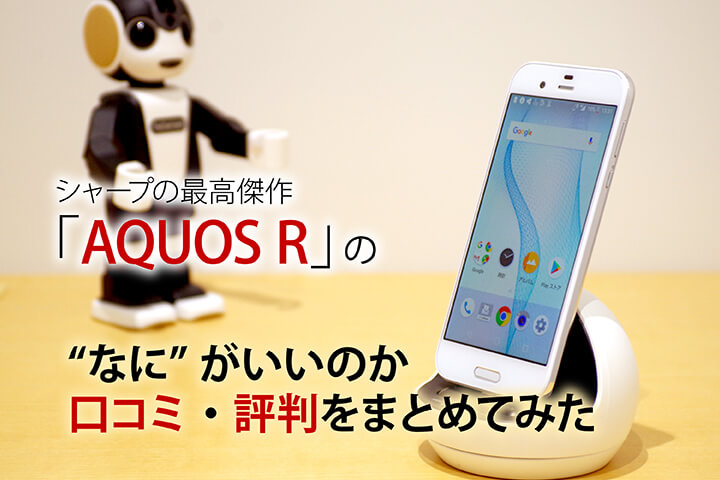 シャープの最高傑作「AQUOS R」の“なに”がいいのか口コミ・評判をまとめてみた
