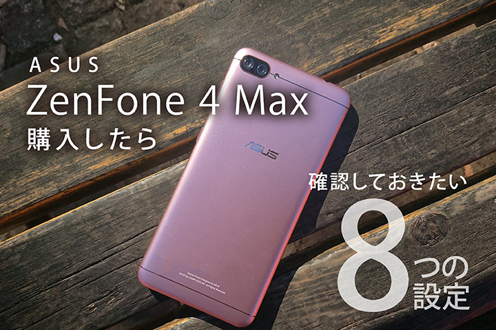 ASUS ZenFone 4 Maxを購入したら確認しておきたい8つの設定