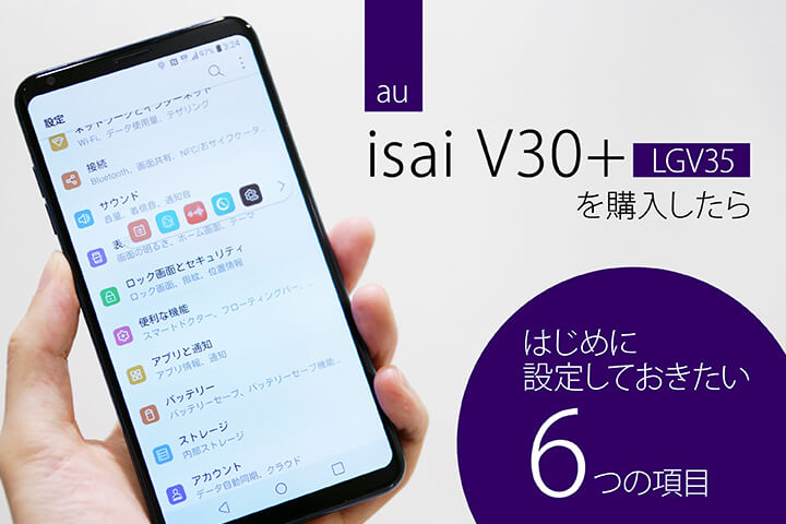 au「isai V30+ LGV35」を購入したらはじめに設定しておきたい6つの項目