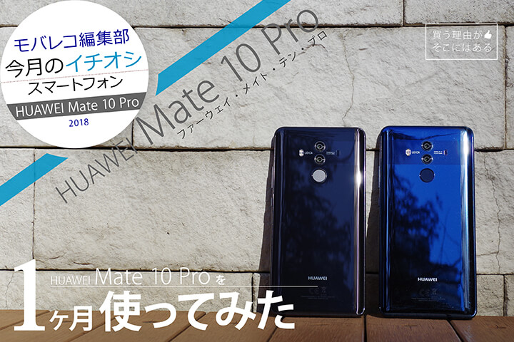 モバレコ編集部「今月のイチオシスマホ」HUAWEI Mate 10 Pro を1ヶ月使ってみた! 買う理由がそこにはある