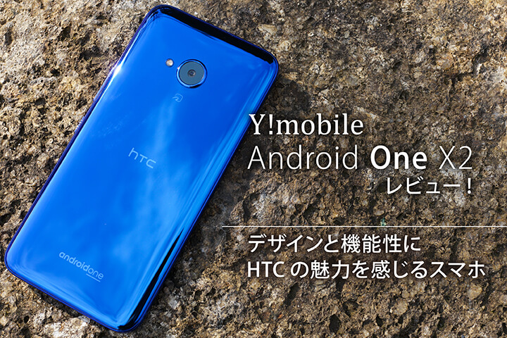 ワイモバイル Android One X2レビュー!デザインと機能性にHTCの魅力を感じるスマホ