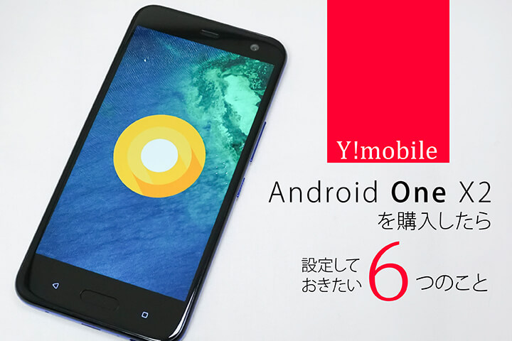 ワイモバイル「Android One X2」を購入したら設定しておきたい6つのこと