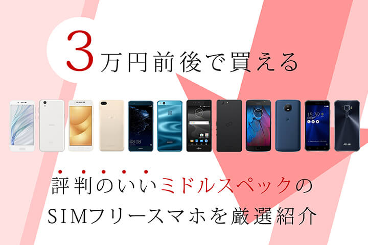 3万円前後で買える評判のいいミドルスペックのSIMフリースマホを厳選紹介