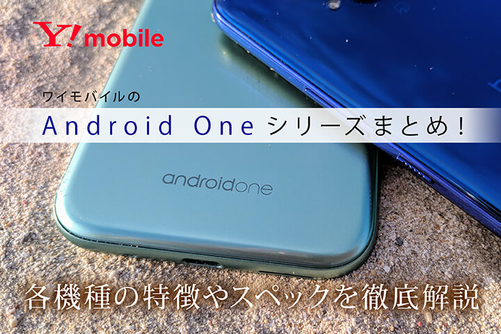 ワイモバイルのAndroid Oneシリーズまとめ!各機種の特徴やスペックを徹底解説