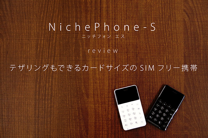 「NichePhone-S(ニッチフォン エス)」レビュー! テザリングもできるカードサイズのSIMフリー携帯
