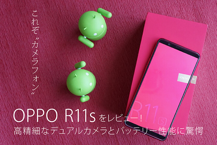 これぞ“カメラフォン”OPPO R11sをレビュー!高精細なデュアルカメラとバッテリー性能に驚愕