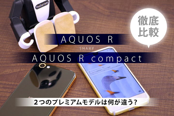 【徹底比較】シャープ「AQUOS R」と「AQUOS R compact」2つのプレミアムモデルは何が違う?