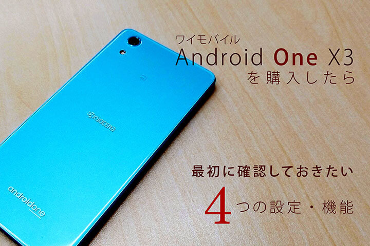 ワイモバイル「Android One X3」を購入したら最初に確認しておきたい4つの設定・機能
