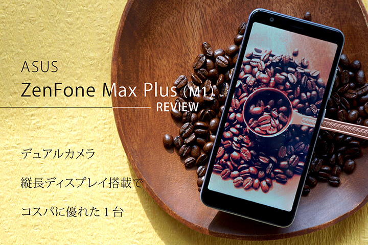 ASUS「ZenFone Max Plus (M1)」レビュー!デュアルカメラ・縦長ディスプレイ搭載でコスパに優れた1台