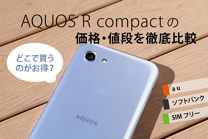 AQUOS R compactの価格・値段を徹底比較【au・ソフトバンク・SIMフリー】