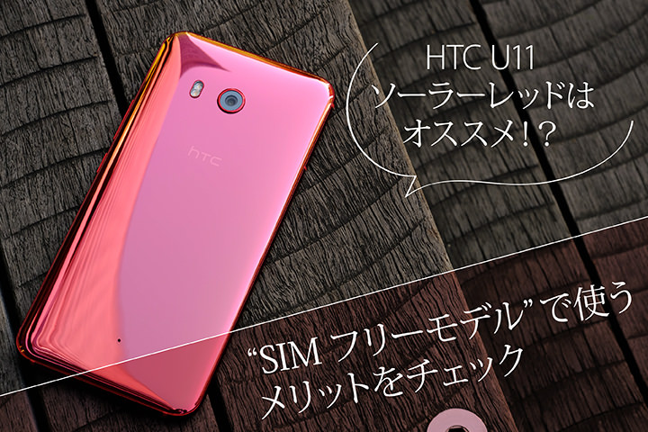 HTC U11 ソーラーレッドはオススメ!? SIMフリーモデルで使うメリットをチェック