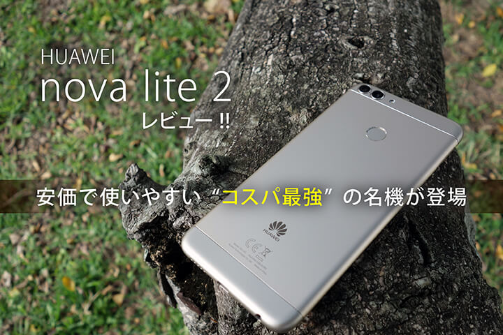 「HUAWEI nova lite 2」レビュー!! 安価で使いやすい“コスパ最強”の名機が登場
