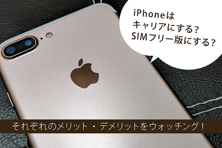iPhoneはキャリアにする?SIMフリー版にする?それぞれのメリット・デメリットをウォッチング!