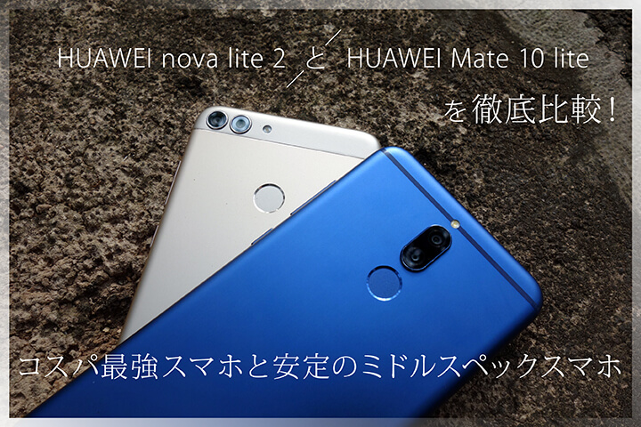 「HUAWEI nova lite 2」と「HUAWEI Mate 10 lite」を徹底比較!コスパ最強スマホと安定のミドルスペックスマホ