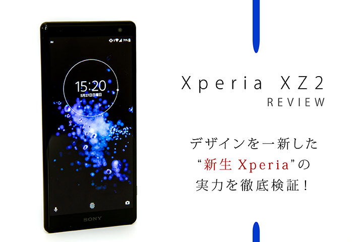 「Xperia XZ2」レビュー! デザインを一新した“新生Xperia”の実力を徹底検証!