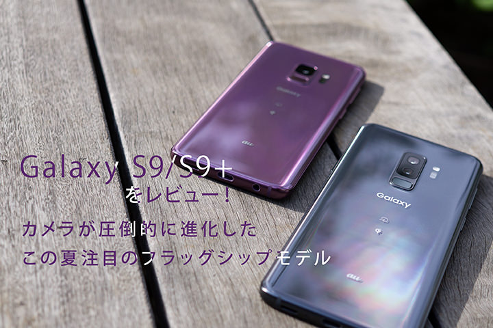 「Galaxy S9 / S9+」をレビュー!カメラが圧倒的に進化したこの夏注目のフラッグシップモデル