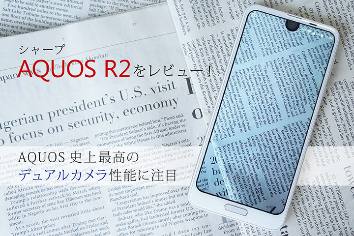 シャープ「AQUOS R2」を レビュー!AQUOS史上最高のデュアルカメラ性能に注目