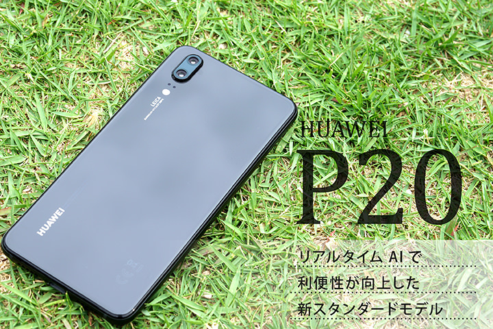 HUAWEI P20レビュー! リアルタイムAIで利便性が向上した新スタンダードモデル
