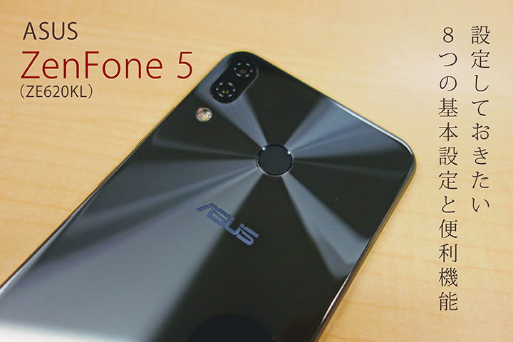 ZenFone 5(ZE620KL)を購入したら設定しておきたい8つの基本設定と便利機能