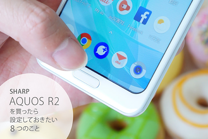 シャープ「AQUOS R2」を買ったら設定しておきたい8つのこと