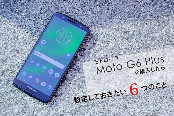 モトローラ「Moto G6 Plus」を購入したら設定しておきたい6つのこと