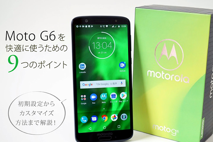 Moto G6を快適に使うための9つのポイント 初期設定からカスタマイズ方法まで解説!