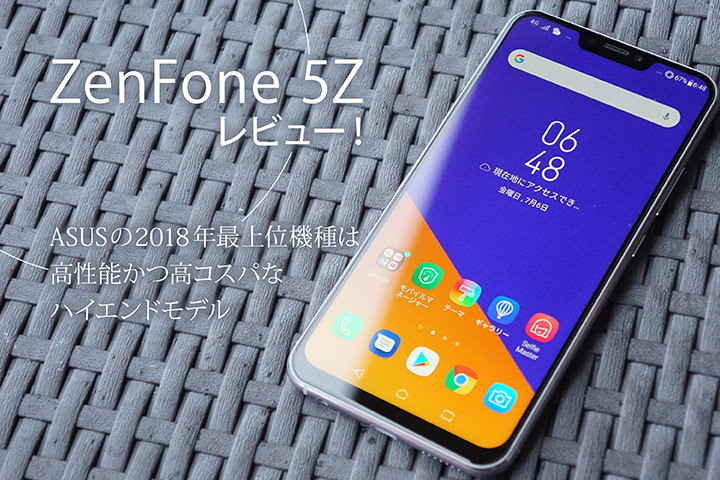 ZenFone 5Z レビュー! ASUSの2018年最上位機種は高性能かつ高コスパなハイエンドモデル