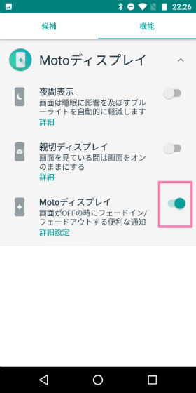 Moto E5 【motoアプリ】→【機能】→【motoディスプレイ】の順に進むとON・OFFを切り替えられる