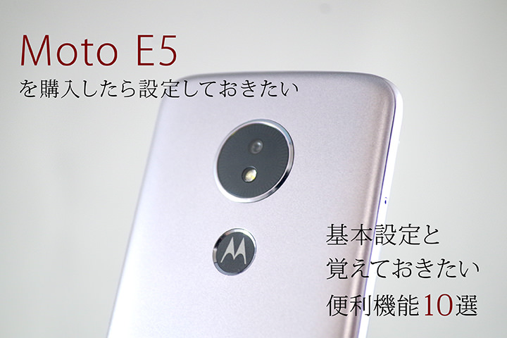 Moto E5を購入したら設定しておきたい基本設定と覚えておきたい便利機能10選