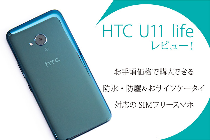 HTC U11 life レビュー! お手頃価格で購入できる防水・防塵&おサイフケータイ対応のSIMフリースマホ