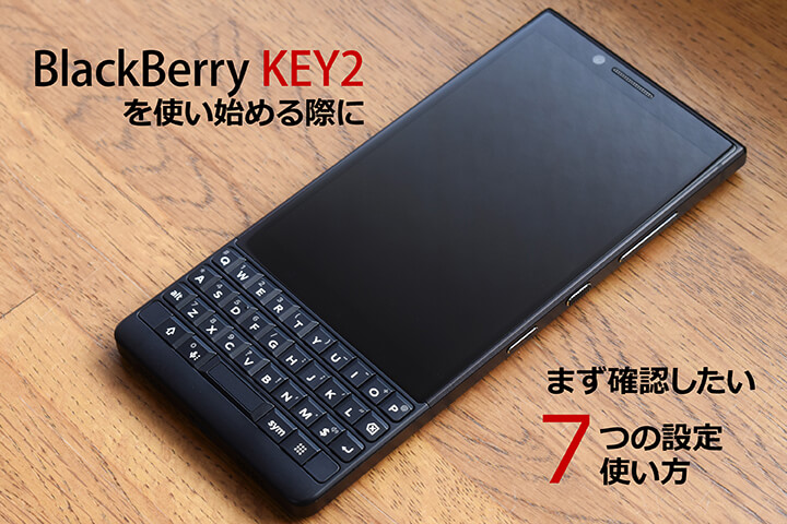 BlackBerry KEY2を使い始める際にまず確認したい7つの設定・使い方