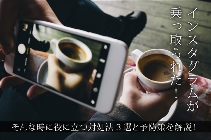 インスタグラムが乗っ取られた!そんな時に役に立つ対処法3選と予防策を解説!