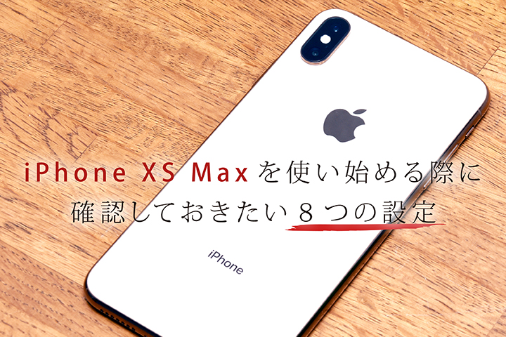 iPhone XS Maxを使いはじめる際に確認しておきたい8つの設定