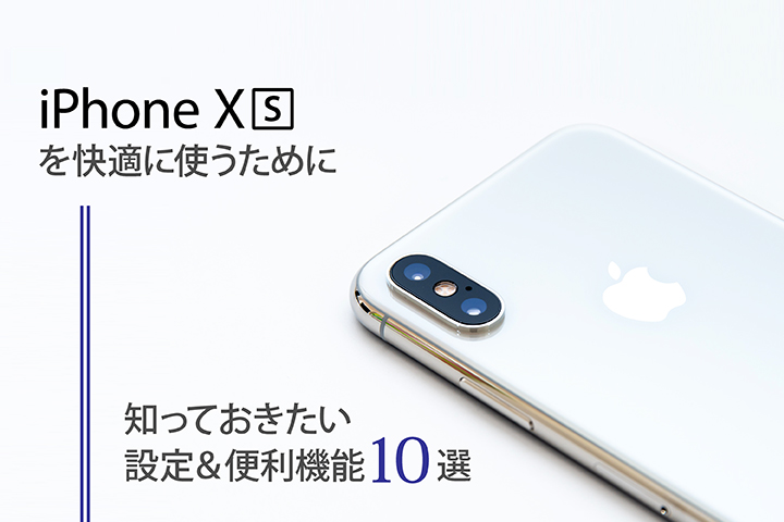iPhone XSを快適に使うために知っておきたい設定&便利機能10選