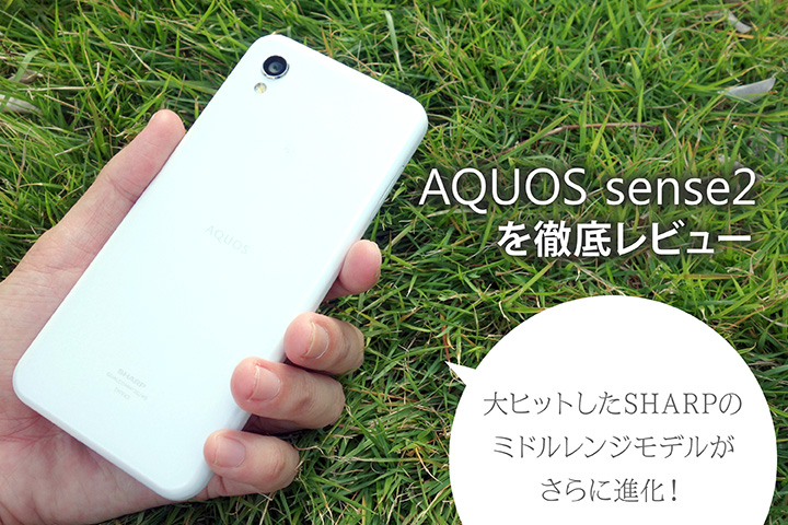 「AQUOS sense2」を徹底レビュー 大ヒットしたSHARPのミドルレンジモデルがさらに進化!