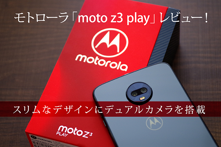 モトローラ「moto z3 play」レビュー!スリムなデザインにデュアルカメラを搭載