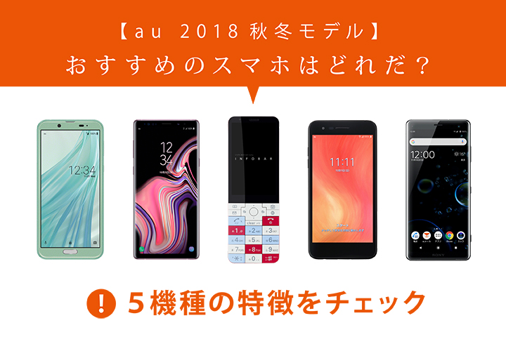 【au 2018秋冬モデル】おすすめのスマホはどれだ? 5機種の特徴をチェック